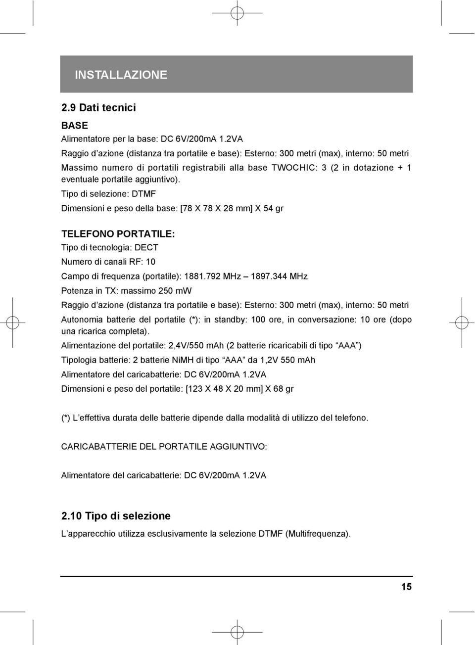 aggiuntivo). Tipo di selezione: DTMF Dimensioni e peso della base: [78 X 78 X 28 mm] X 54 gr TELEFONO PORTATILE: Tipo di tecnologia: DECT Numero di canali RF: 10 Campo di frequenza (portatile): 1881.