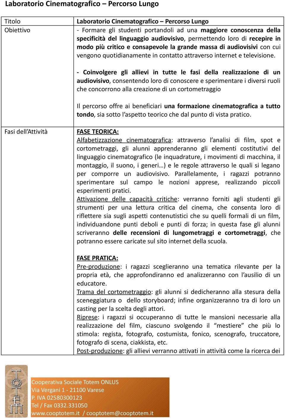 - Coinvolgere gli allievi in tutte le fasi della realizzazione di un audiovisivo, consentendo loro di conoscere e sperimentare i diversi ruoli che concorrono alla creazione di un cortometraggio Il