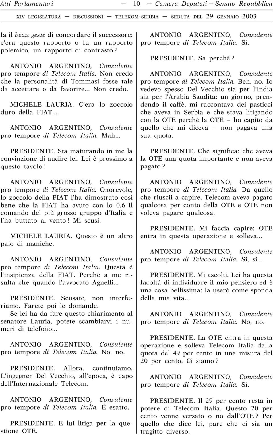 .. pro tempore di Telecom Italia. Mah... PRESIDENTE. Sta maturando in me la convinzione di audire lei. Lei è prossimo a questo tavolo! pro tempore di Telecom Italia. Onorevole, lo zoccolo della FIAT l ha dimostrato così bene che la FIAT ha avuto con lo 0,6 il comando del più grosso gruppo d Italia e l ha buttato al vento!