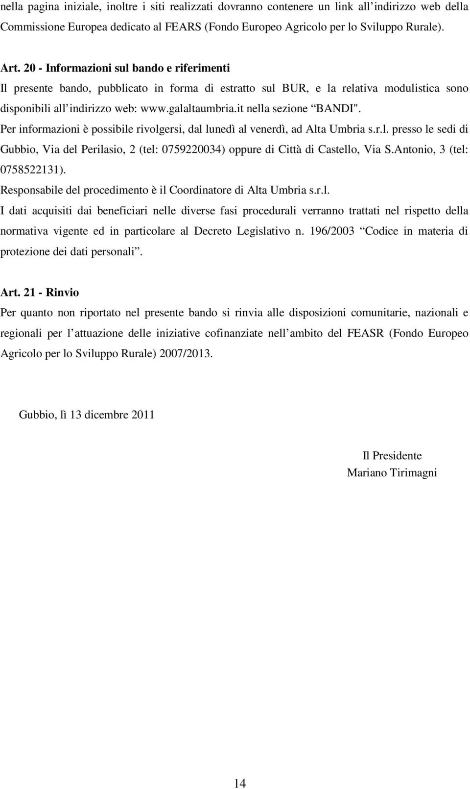 it nella sezione BANDI". Per informazioni è possibile rivolgersi, dal lunedì al venerdì, ad Alta Umbria s.r.l. presso le sedi di Gubbio, Via del Perilasio, 2 (tel: 0759220034) oppure di Città di Castello, Via S.