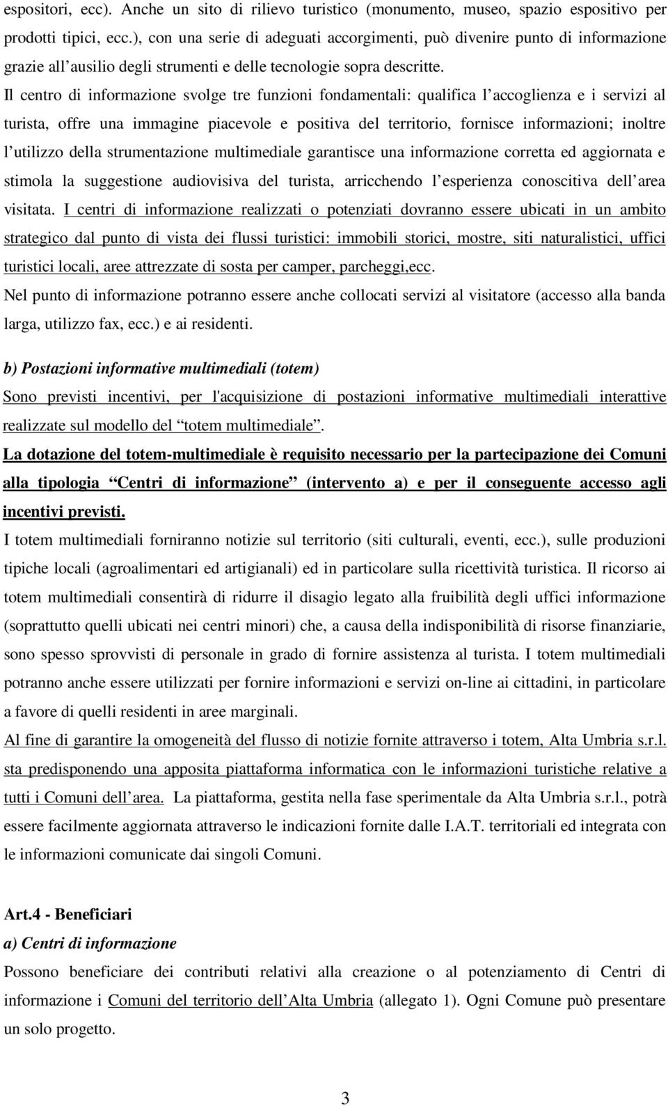 Il centro di informazione svolge tre funzioni fondamentali: qualifica l accoglienza e i servizi al turista, offre una immagine piacevole e positiva del territorio, fornisce informazioni; inoltre l