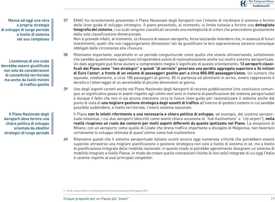 periodo 37 Enac ha recentemente presentato il Piano Nazionale degli Aeroporti con l intento di riordinare il sistema e fornire delle linee guida di sviluppo strategico.