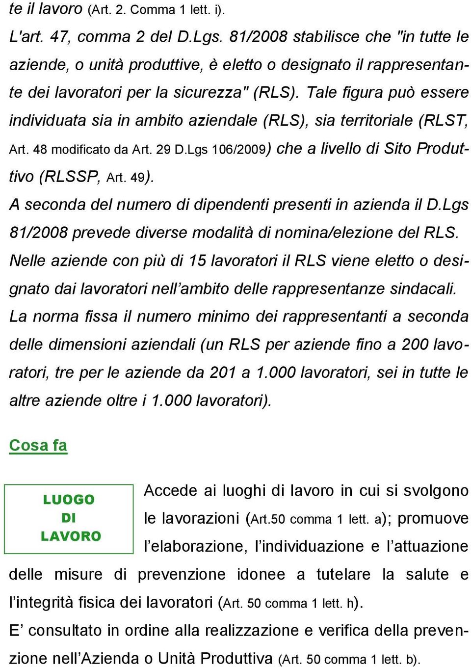 Tale figura può essere individuata sia in ambito aziendale (RLS), sia territoriale (RLST, Art. 48 modificato da Art. 29 D.Lgs 106/2009) che a livello di Sito Produttivo (RLSSP, Art. 49).