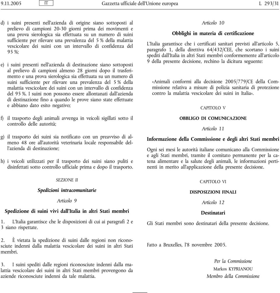 destinazione siano sottoposti al prelievo di campioni almeno 28 giorni dopo il trasferimento e una prova sierologica sia effettuata su un numero di suini sufficiente per rilevare una prevalenza del 5