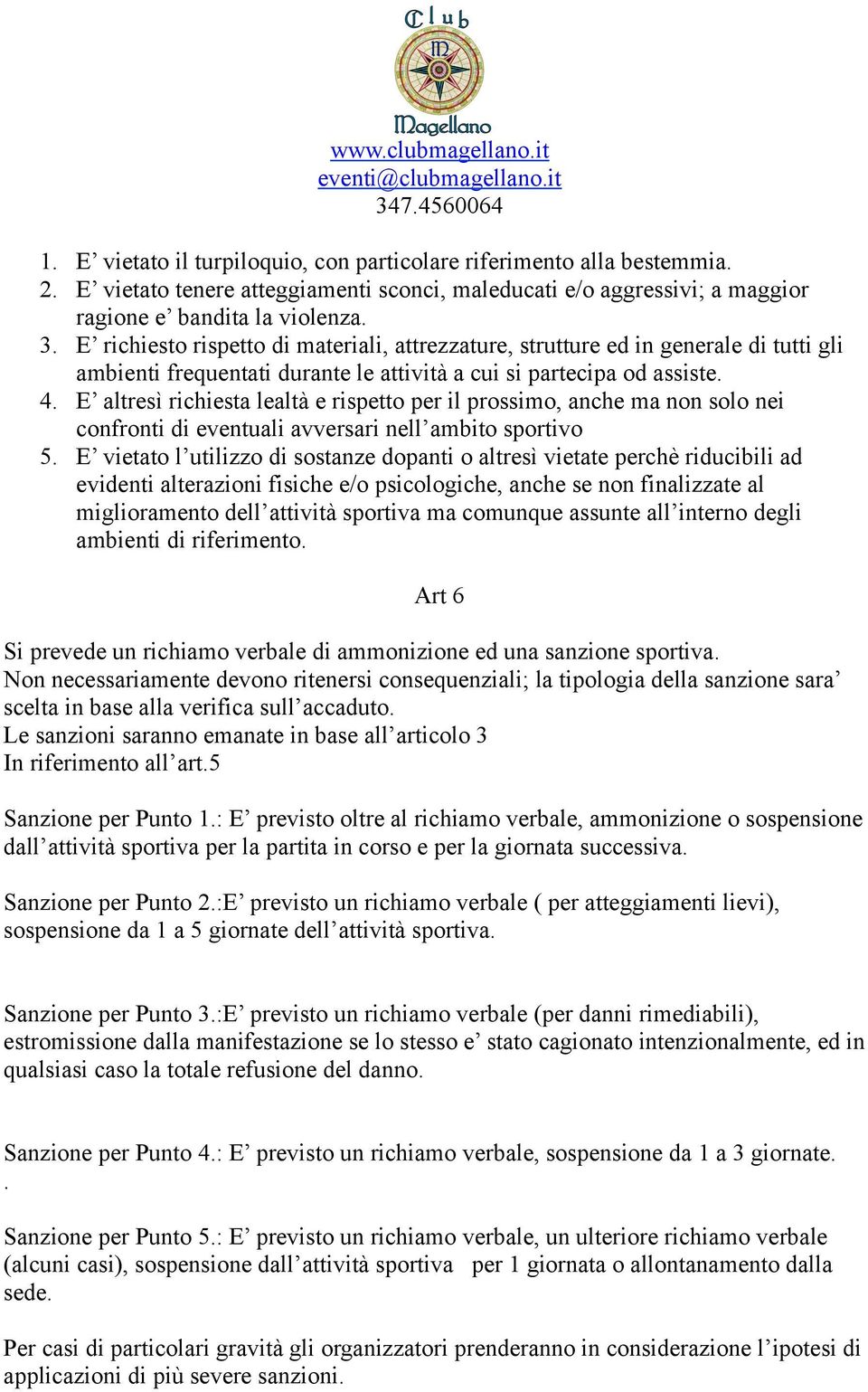 E altresì richiesta lealtà e rispetto per il prossimo, anche ma non solo nei confronti di eventuali avversari nell ambito sportivo 5.