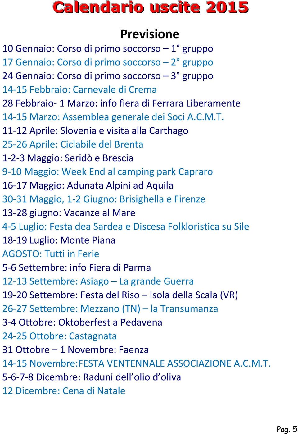 11-12 Aprile: Slovenia e visita alla Carthago 25-26 Aprile: Ciclabile del Brenta 1-2-3 Maggio: Seridò e Brescia 9-10 Maggio: Week End al camping park Capraro 16-17 Maggio: Adunata Alpini ad Aquila