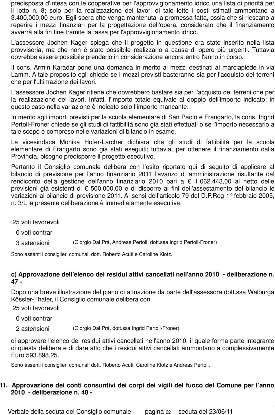 Egli spera che venga mantenuta la promessa fatta, ossia che si riescano a reperire i mezzi finanziari per la progettazione dell'opera, considerato che il finanziamento avverrà alla fin fine tramite