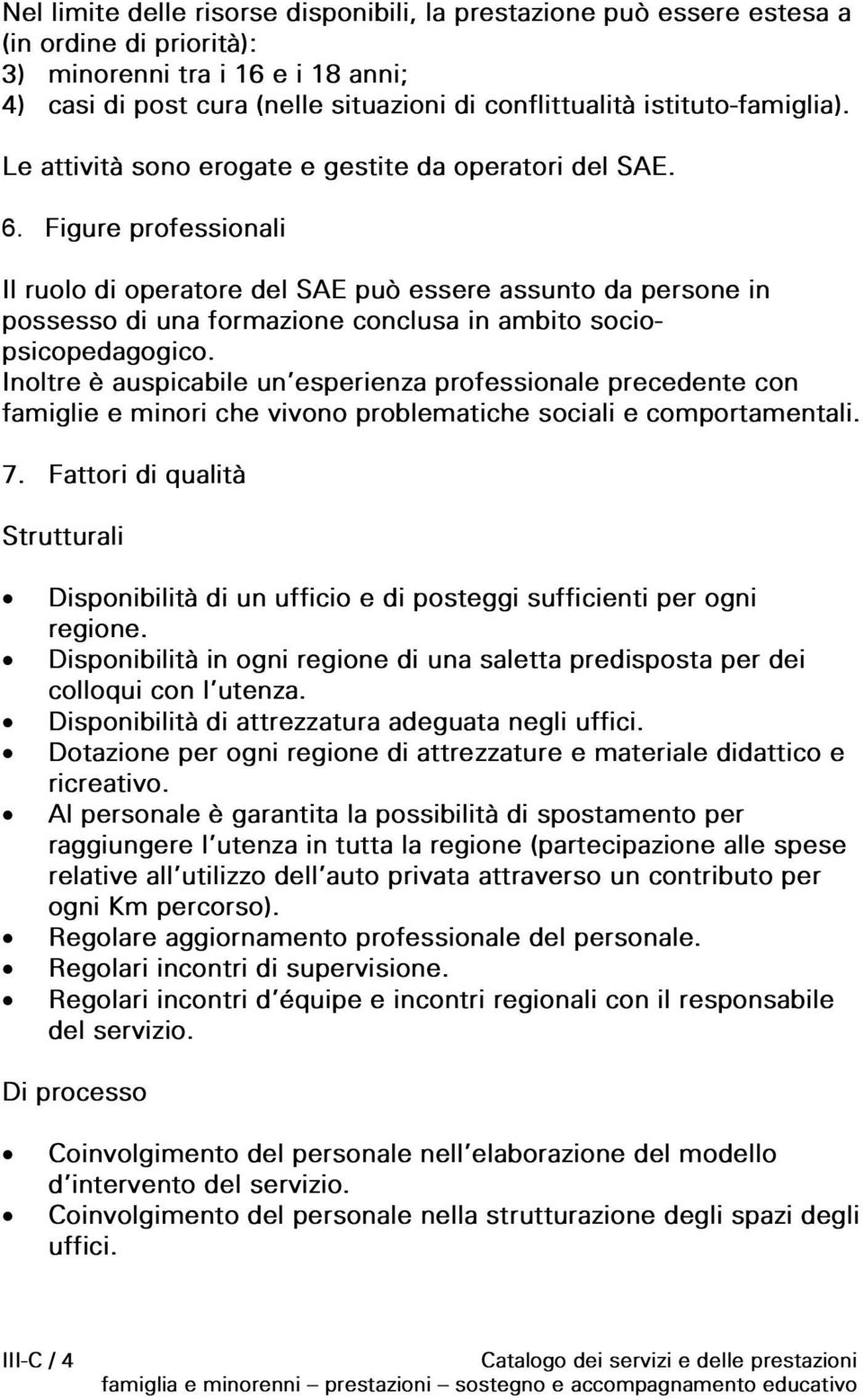 Figure professionali Il ruolo di operatore del SAE può essere assunto da persone in possesso di una formazione conclusa in ambito sociopsicopedagogico.