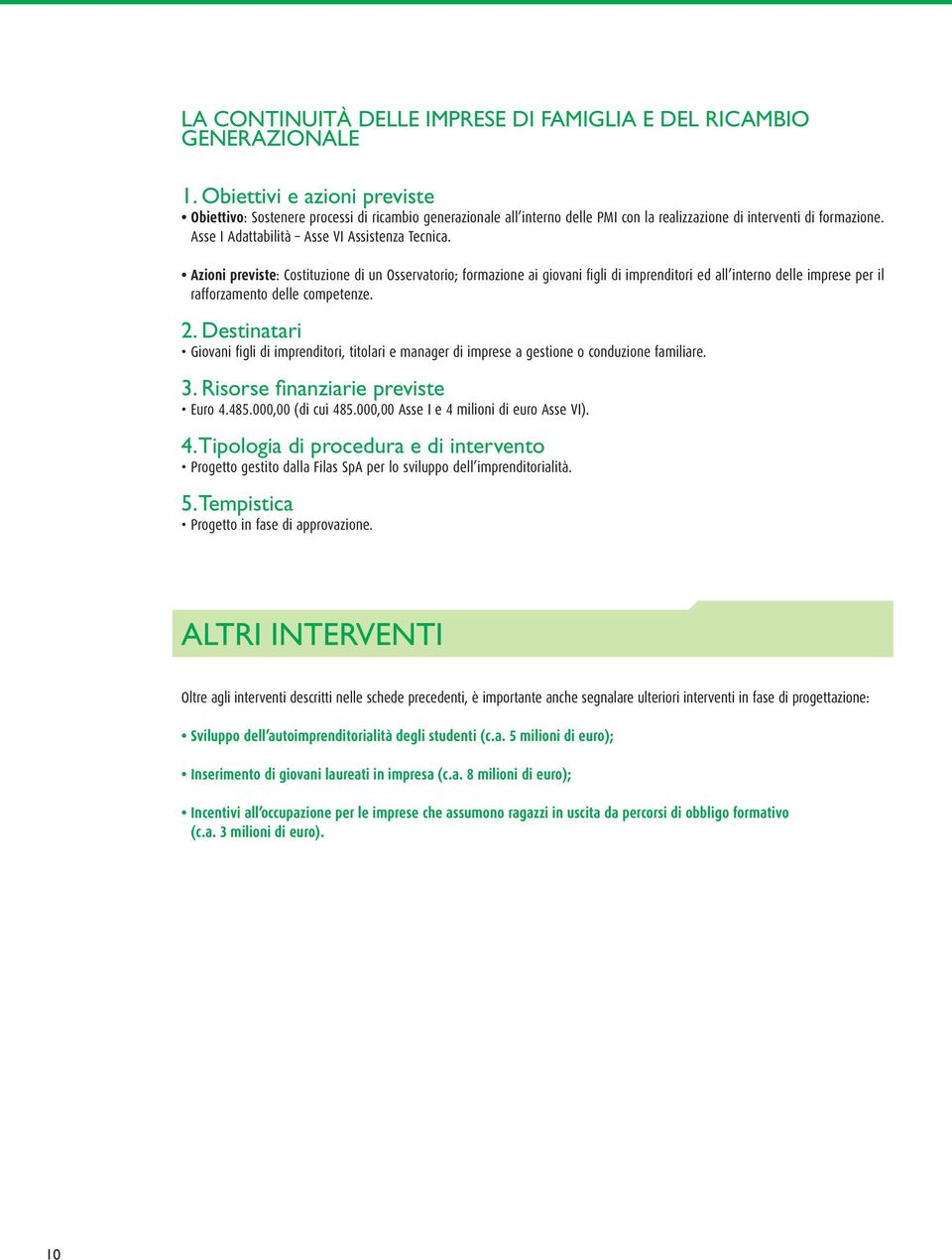 Azioni previste: Costituzione di un Osservatorio; formazione ai giovani figli di imprenditori ed all interno delle imprese per il rafforzamento delle competenze.