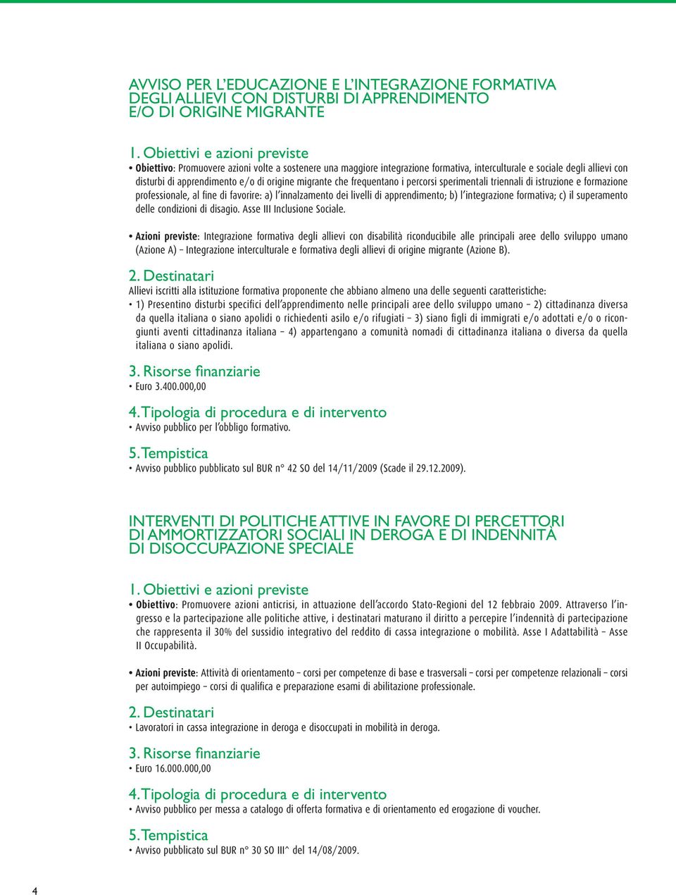 fine di favorire: a) l innalzamento dei livelli di apprendimento; b) l integrazione formativa; c) il superamento delle condizioni di disagio. Asse III Inclusione Sociale.