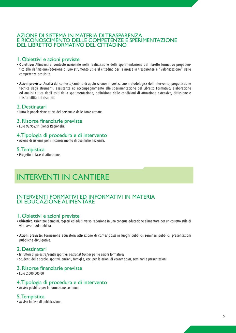 Azioni previste: Analisi del contesto/ambito di applicazione; impostazione metodologica dell intervento; progettazione tecnica degli strumenti; assistenza ed accompagnamento alla sperimentazione del