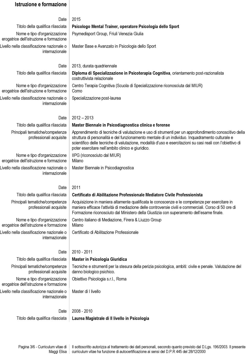 post-razionalista costruttivista relazionale Centro Terapia Cognitiva (Scuola di Specializzazione riconosciuta dal MIUR) Como Specializzazione post-laurea erogatrice dell'istruzione e nella