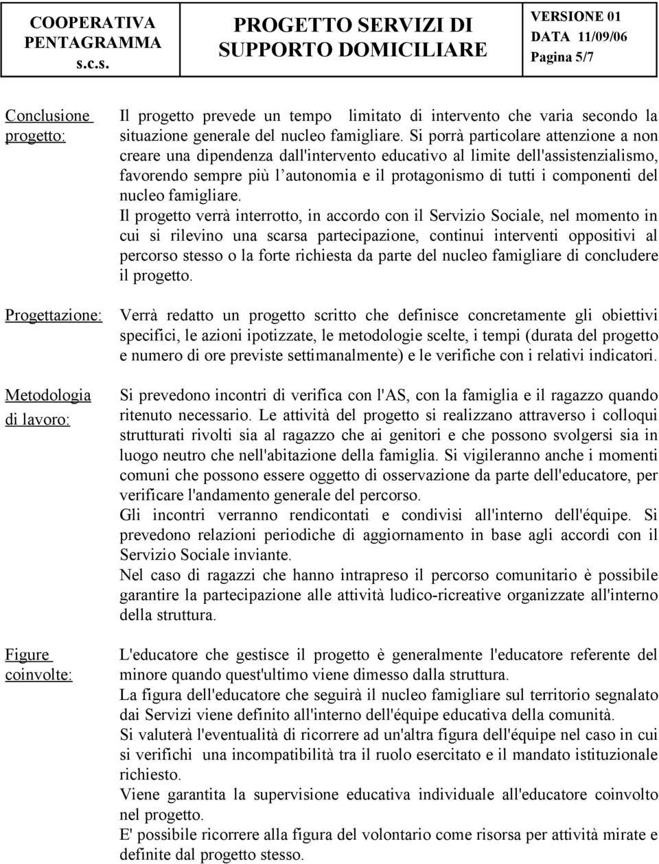 Si porrà particolare attenzione a non creare una dipendenza dall'intervento educativo al limite dell'assistenzialismo, favorendo sempre più l autonomia e il protagonismo di tutti i componenti del