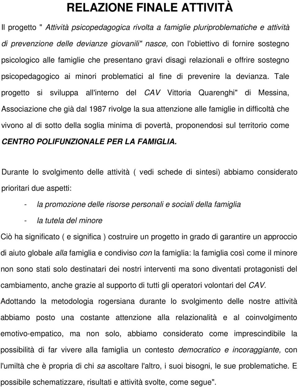 Tale progetto si sviluppa all'interno del CAV Vittoria Quarenghi" di Messina, Associazione che già dal 1987 rivolge la sua attenzione alle famiglie in difficoltà che vivono al di sotto della soglia