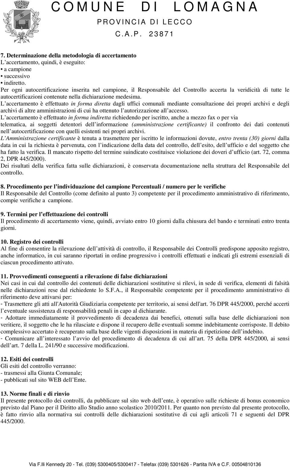 L accertamento è effettuato in forma diretta dagli uffici comunali mediante consultazione dei propri archivi e degli archivi di altre amministrazioni di cui ha ottenuto l autorizzazione all accesso.