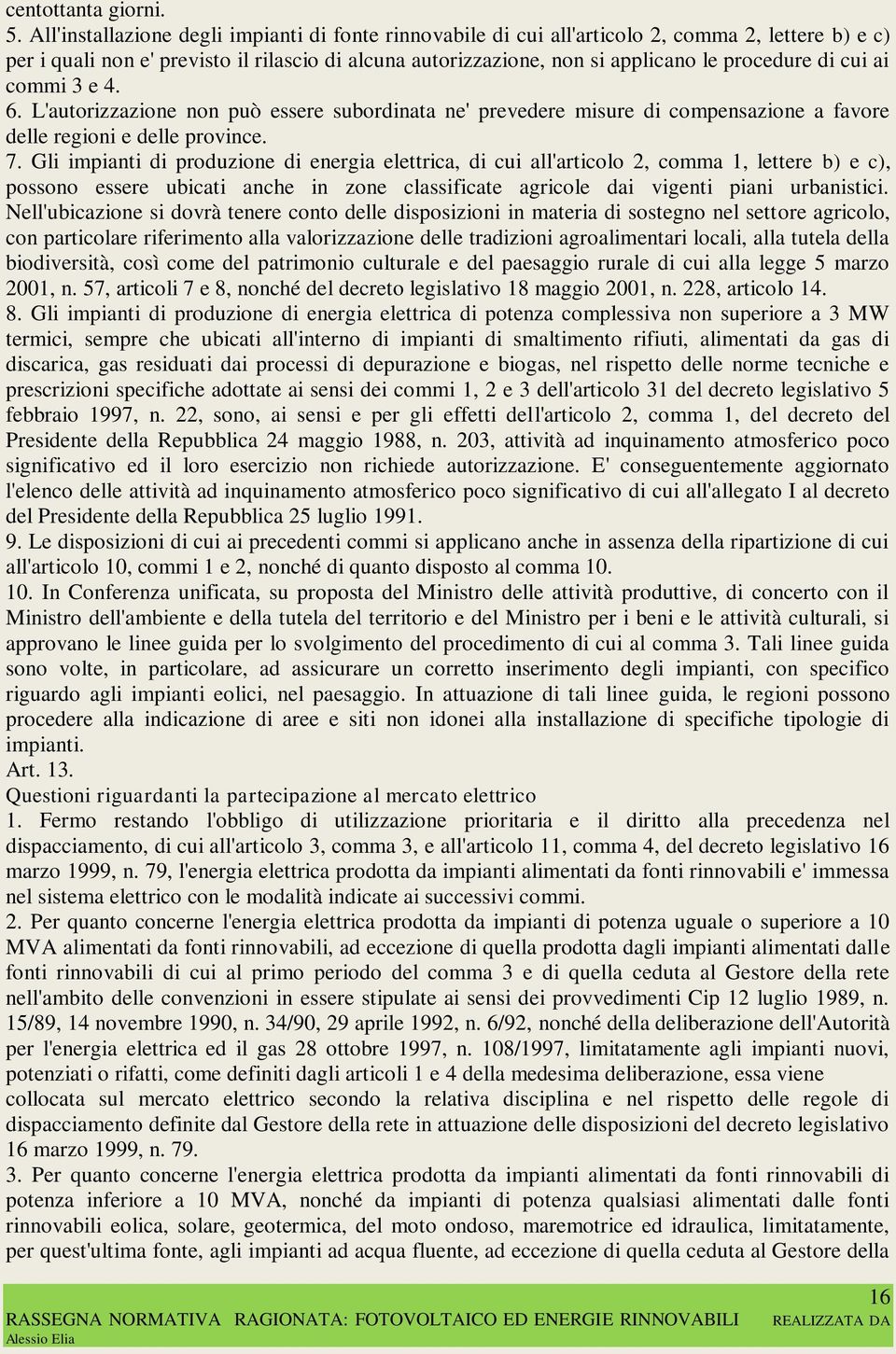 di cui ai commi 3 e 4. 6. L'autorizzazione non può essere subordinata ne' prevedere misure di compensazione a favore delle regioni e delle province. 7.