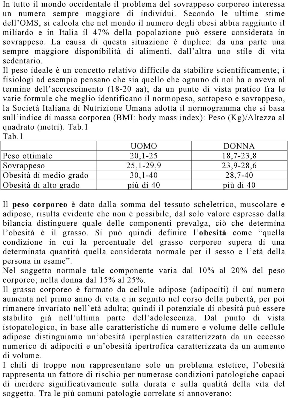 La causa di questa situazione è duplice: da una parte una sempre maggiore disponibilità di alimenti, dall altra uno stile di vita sedentario.