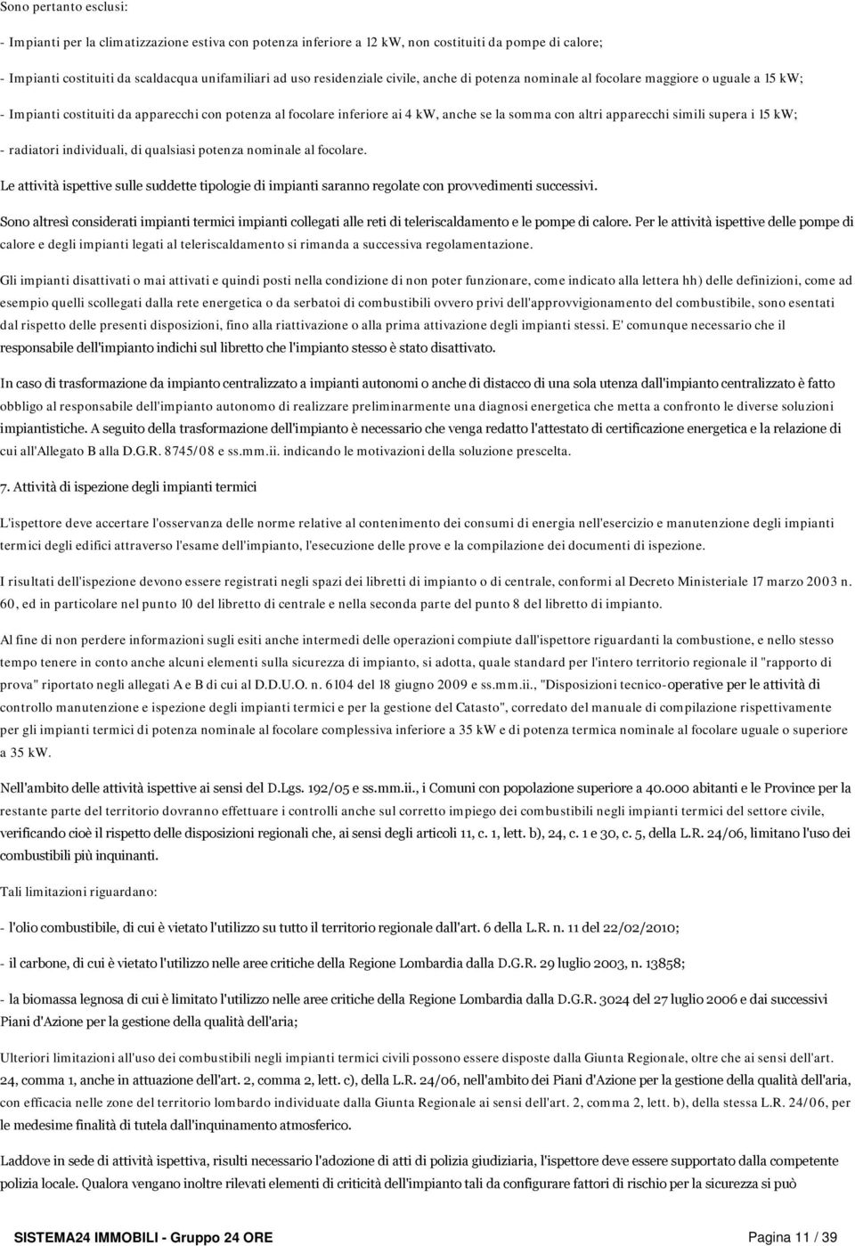 supera i 15 kw; - radiatori individuali, di qualsiasi potenza nominale al focolare. Le attività ispettive sulle suddette tipologie di impianti saranno regolate con provvedimenti successivi.