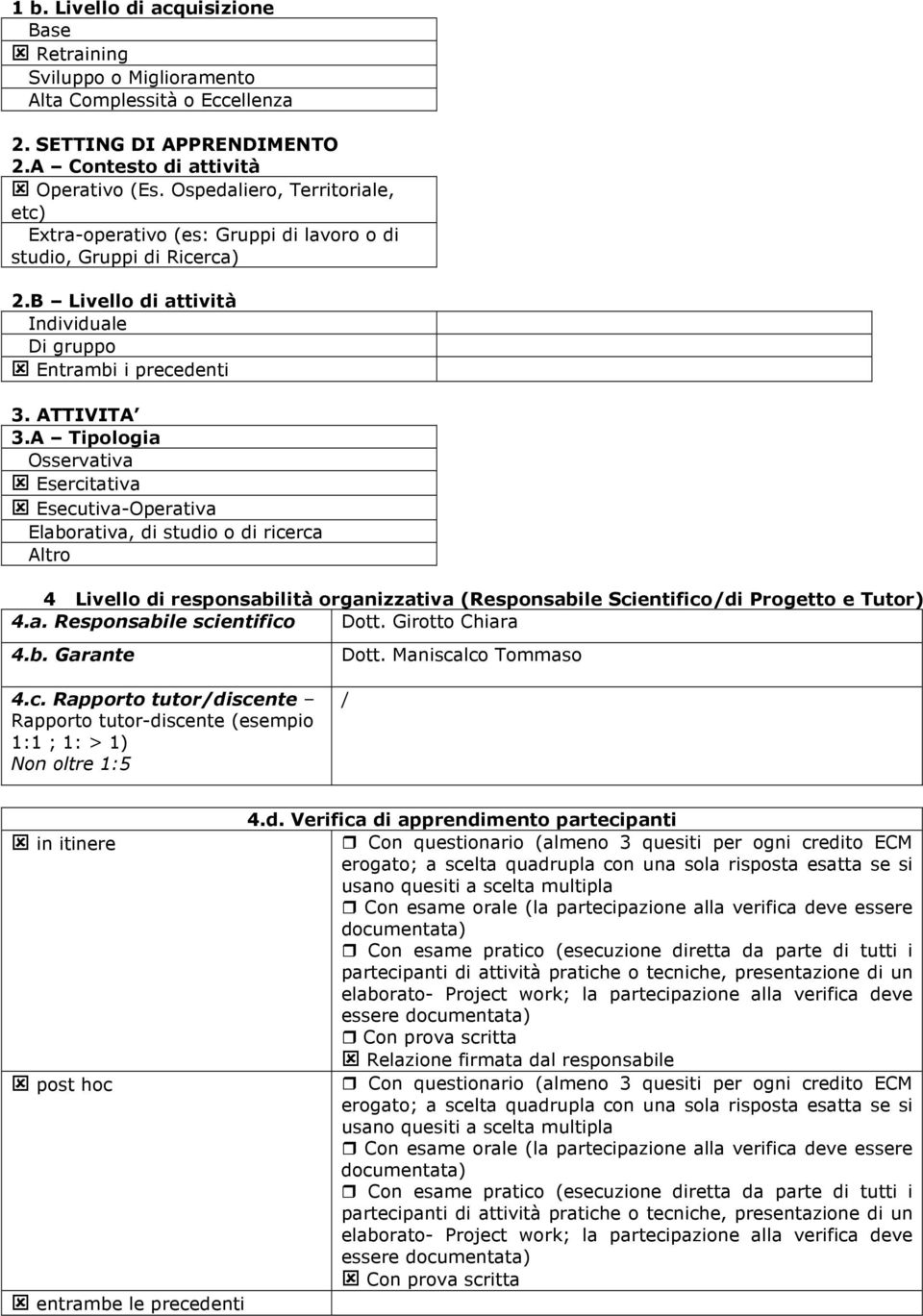 A Tipologia Osservativa Esercitativa Esecutiva-Operativa Elaborativa, di studio o di ricerca Altro 4 Livello di responsabilità organizzativa (Responsabile Scientifico/di Progetto e Tutor) 4.a. Responsabile scientifico Dott.