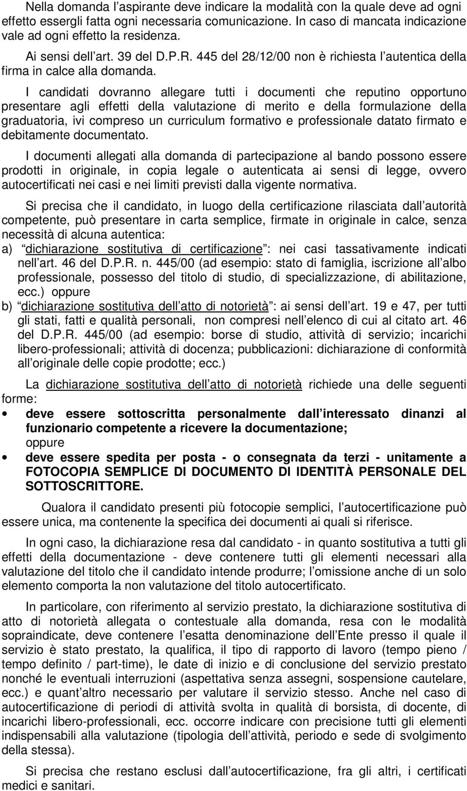 I candidati dovranno allegare tutti i documenti che reputino opportuno presentare agli effetti della valutazione di merito e della formulazione della graduatoria, ivi compreso un curriculum formativo