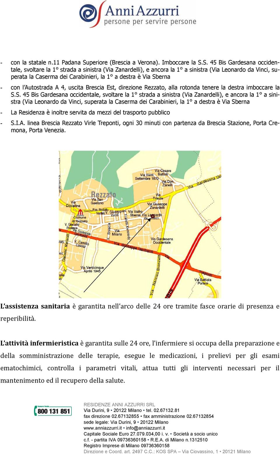 S. 45 Bis Gardesana occidentale, svoltare la 1 strada a sinistra (Via Zanardelli), e ancora la 1 a sinistra (Via Leonardo da Vinci, superata la Caserma dei Carabinieri, la 1 a destra è Via Sberna -