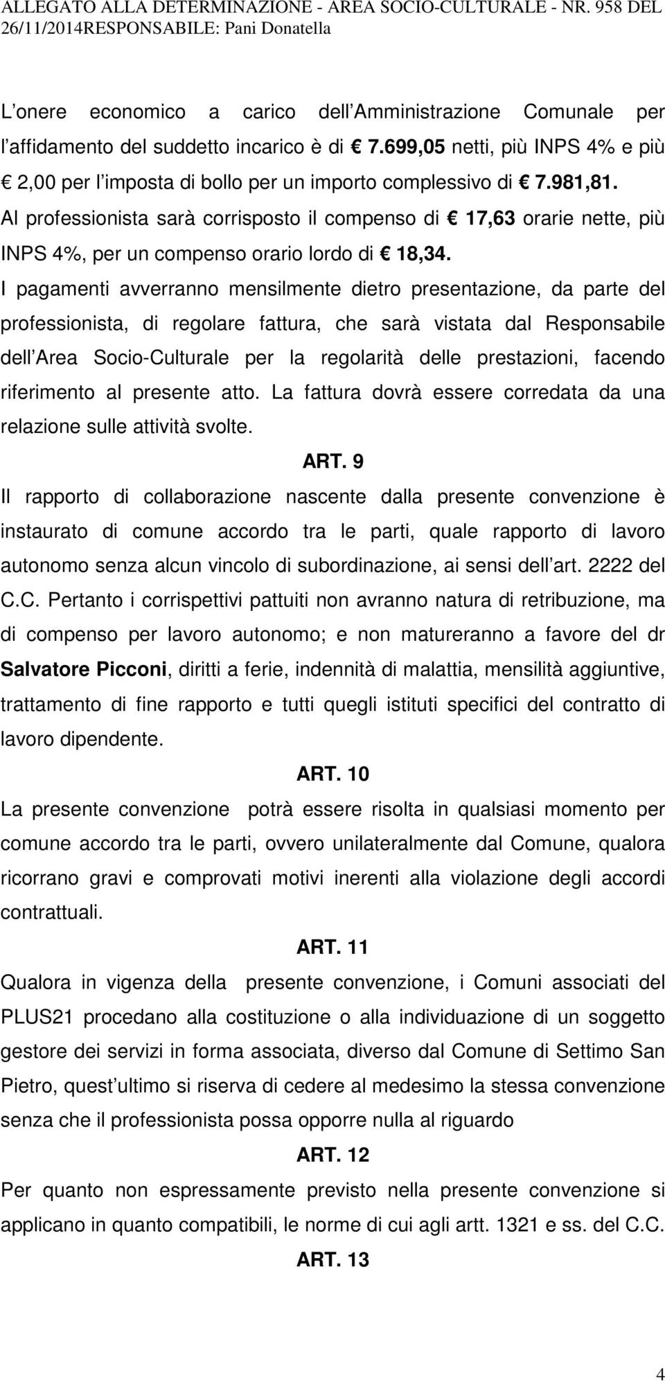 I pagamenti avverranno mensilmente dietro presentazione, da parte del professionista, di regolare fattura, che sarà vistata dal Responsabile dell Area Socio-Culturale per la regolarità delle