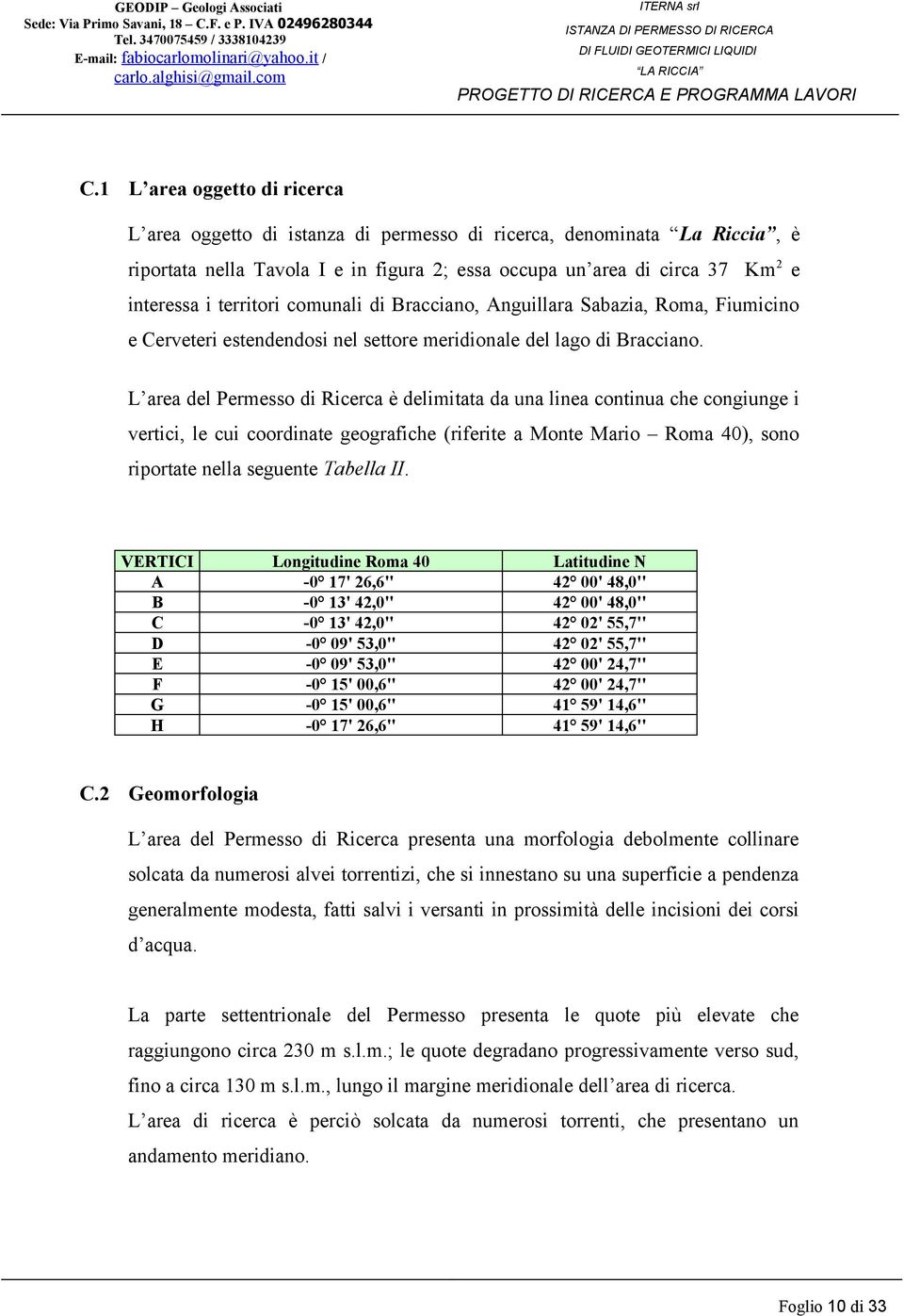 L area del Permesso di Ricerca è delimitata da una linea continua che congiunge i vertici, le cui coordinate geografiche (riferite a Monte Mario Roma 40), sono riportate nella seguente Tabella II.