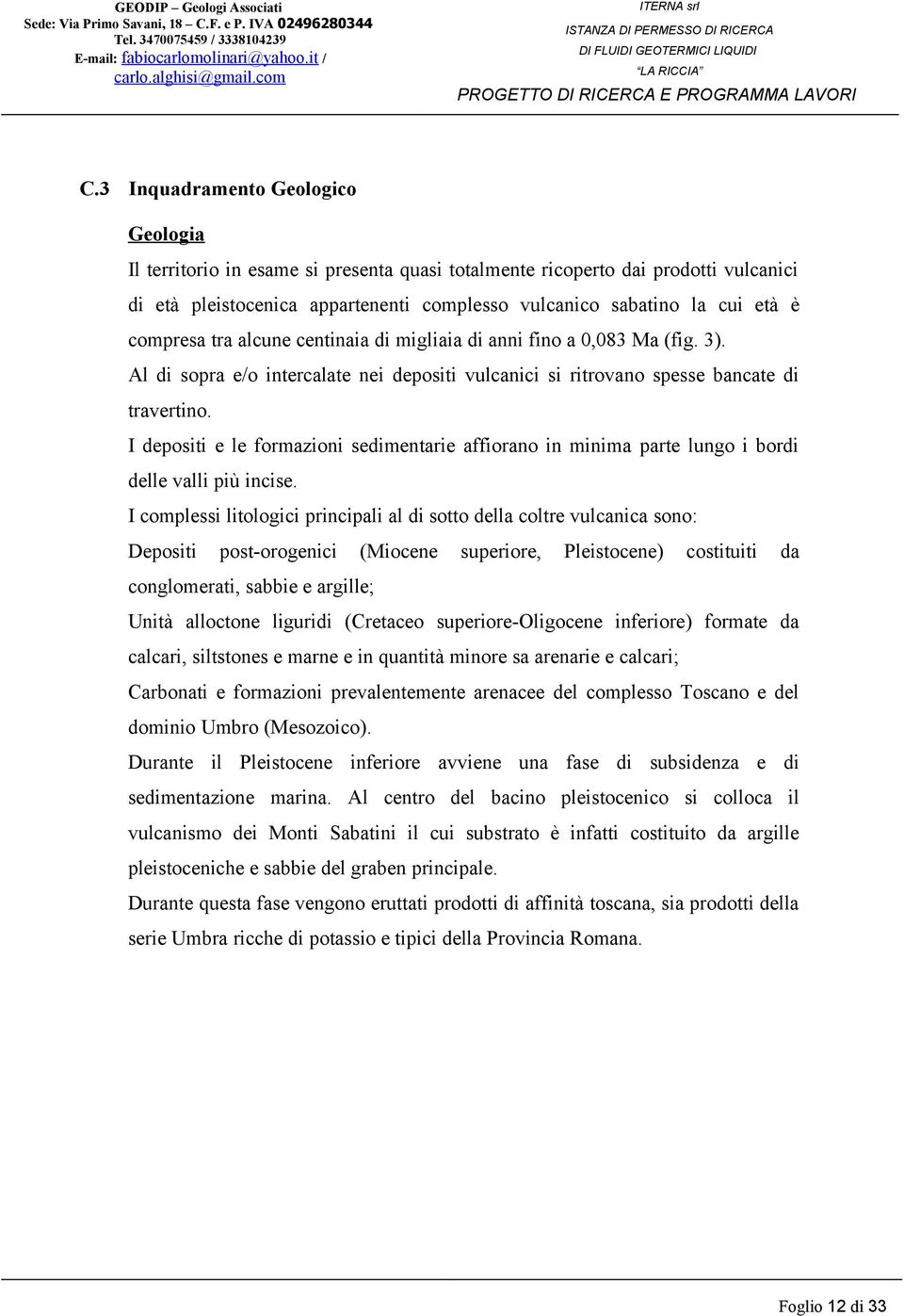 I depositi e le formazioni sedimentarie affiorano in minima parte lungo i bordi delle valli più incise.