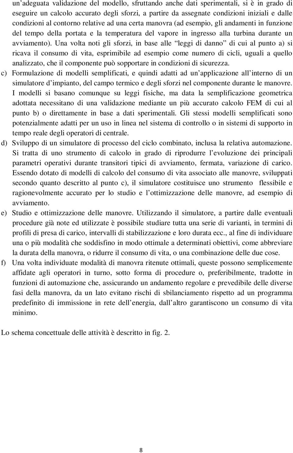 Una volta noti gli sforzi, in base alle leggi di danno di cui al punto a) si ricava il consumo di vita, esprimibile ad esempio come numero di cicli, uguali a quello analizzato, che il componente può