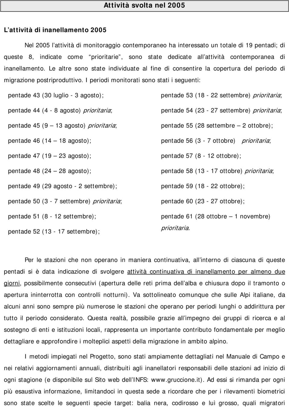 I periodi monitorati sono stati i seguenti: pentade 43 (30 luglio - 3 agosto); pentade 44 (4-8 agosto) prioritaria; pentade 45 (9 13 agosto) prioritaria; pentade 46 (14 18 agosto); pentade 47 (19 23