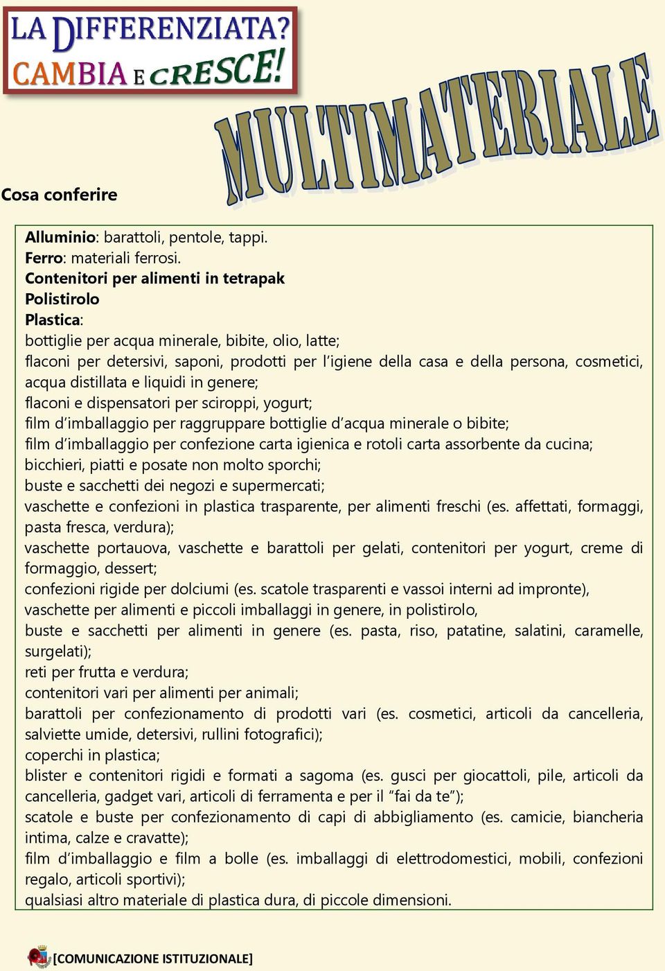 cosmetici, acqua distillata e liquidi in genere; flaconi e dispensatori per sciroppi, yogurt; film d imballaggio per raggruppare bottiglie d acqua minerale o bibite; film d imballaggio per confezione