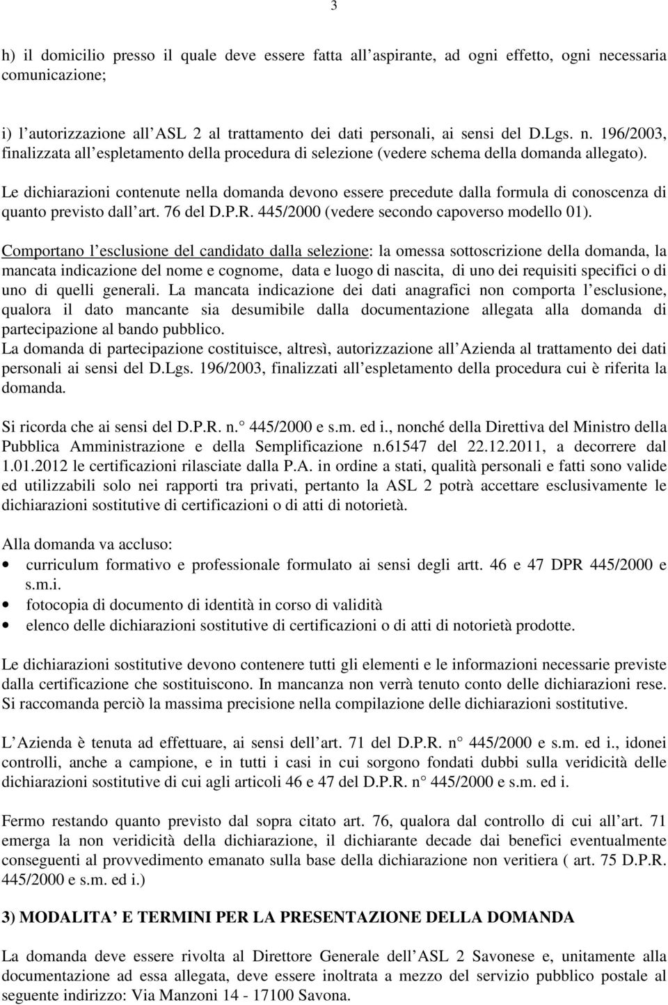 Le dichiarazioni contenute nella domanda devono essere precedute dalla formula di conoscenza di quanto previsto dall art. 76 del D.P.R. 445/2000 (vedere secondo capoverso modello 01).