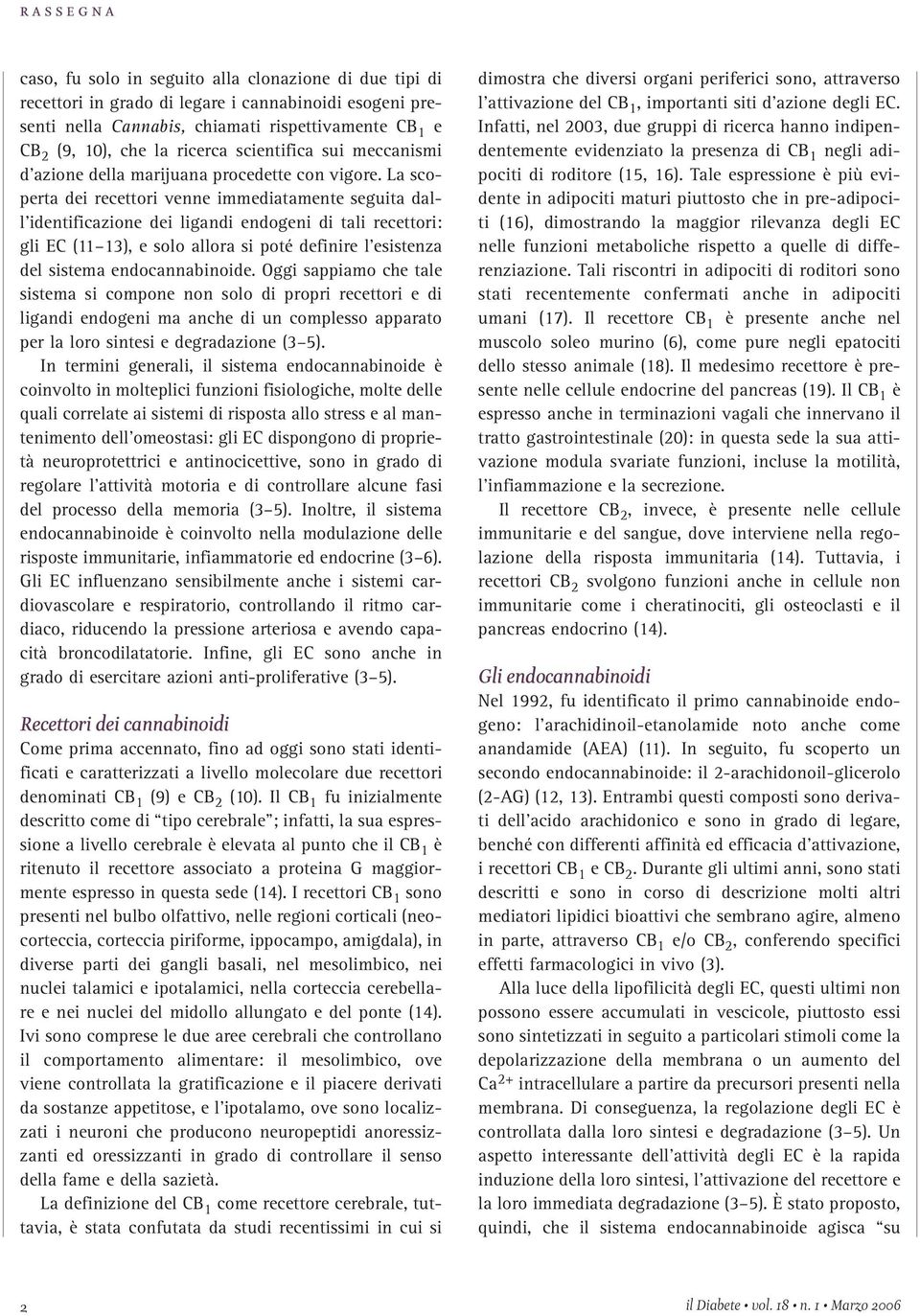 La scoperta dei recettori venne immediatamente seguita dall identificazione dei ligandi endogeni di tali recettori: gli EC (11 13), e solo allora si poté definire l esistenza del sistema