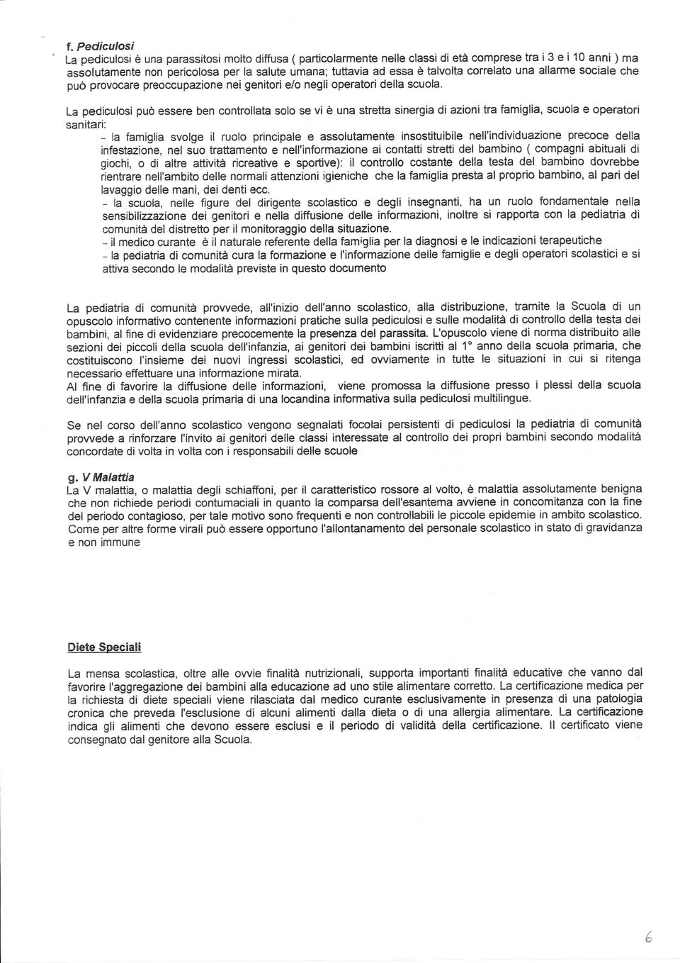 La pediculosi può essere ben controllata solo se vi è una stretta sinergia di azioni tra famiglia, scuola e operatori sanitari: - la famiglia svolge íl ruolo principale e assolutamente