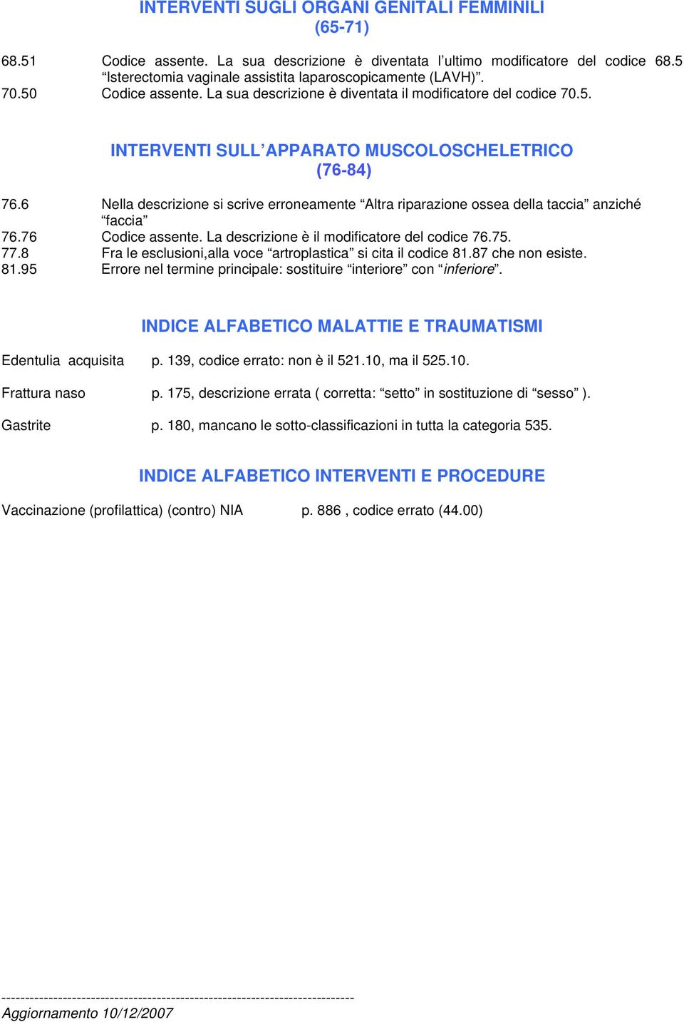 6 Nella descrizione si scrive erroneamente Altra riparazione ossea della taccia anziché faccia 76.76 Codice assente. La descrizione è il modificatore del codice 76.75. 77.