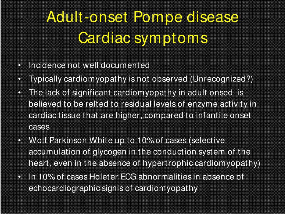 higher, compared to infantile onset cases Wolf Parkinson White up to 10% of cases (selective accumulation of glycogen in the conduction system of