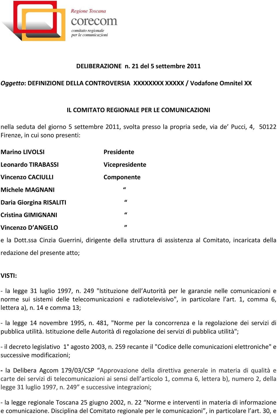 la propria sede, via de Pucci, 4, 50122 Firenze, in cui sono presenti: Marino LIVOLSI Leonardo TIRABASSI Vincenzo CACIULLI Presidente Vicepresidente Componente Michele MAGNANI Daria Giorgina RISALITI