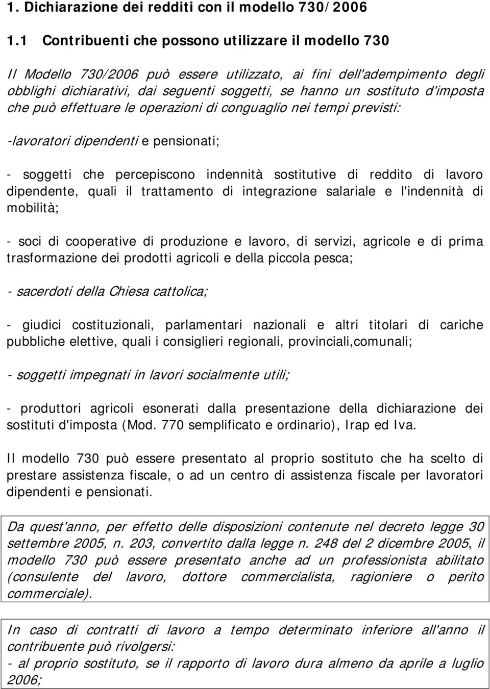 d'imposta che può effettuare le operazioni di conguaglio nei tempi previsti: -lavoratori dipendenti e pensionati; - soggetti che percepiscono indennità sostitutive di reddito di lavoro dipendente,