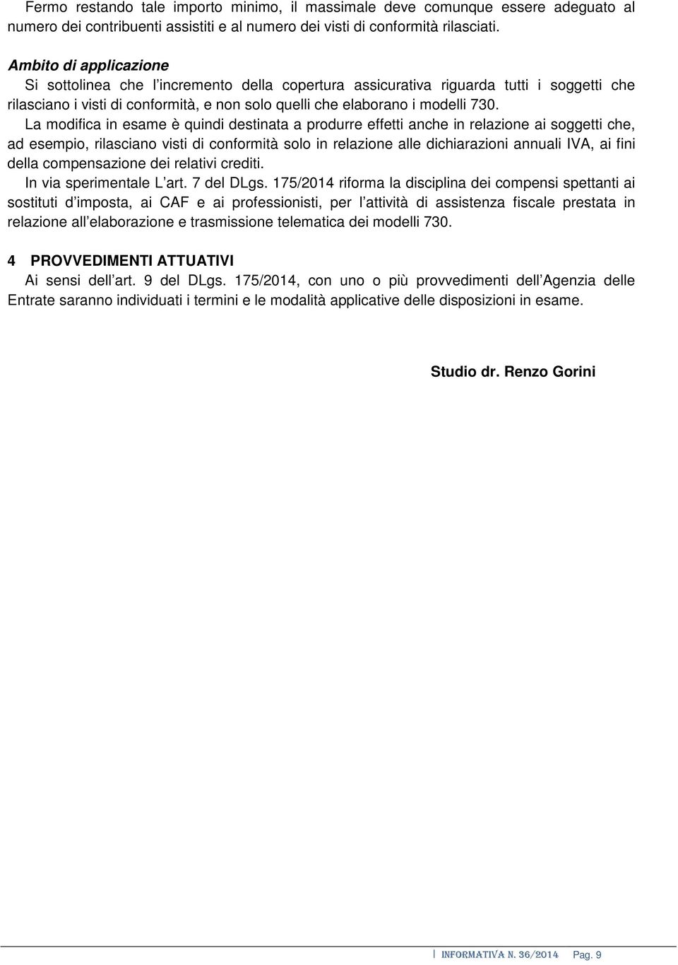 La modifica in esame è quindi destinata a produrre effetti anche in relazione ai soggetti che, ad esempio, rilasciano visti di conformità solo in relazione alle dichiarazioni annuali IVA, ai fini