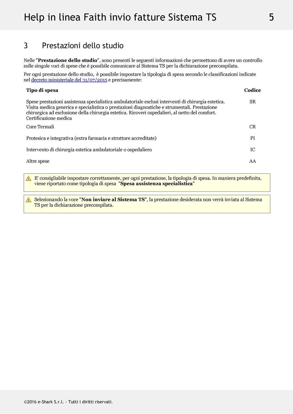 Per ogni prestazione dello studio, è possibile impostare la tipologia di spesa secondo le classificazioni indicate nel decreto ministeriale del 31/07/2015 e precisamente: Tipo di spesa Spese