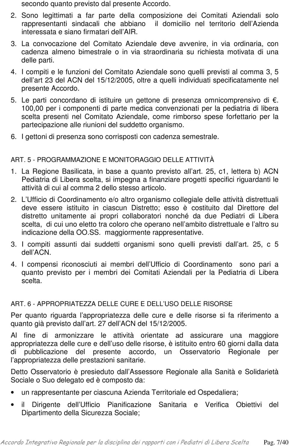 La convocazione del Comitato Aziendale deve avvenire, in via ordinaria, con cadenza almeno bimestrale o in via straordinaria su richiesta motivata di una delle parti. 4.