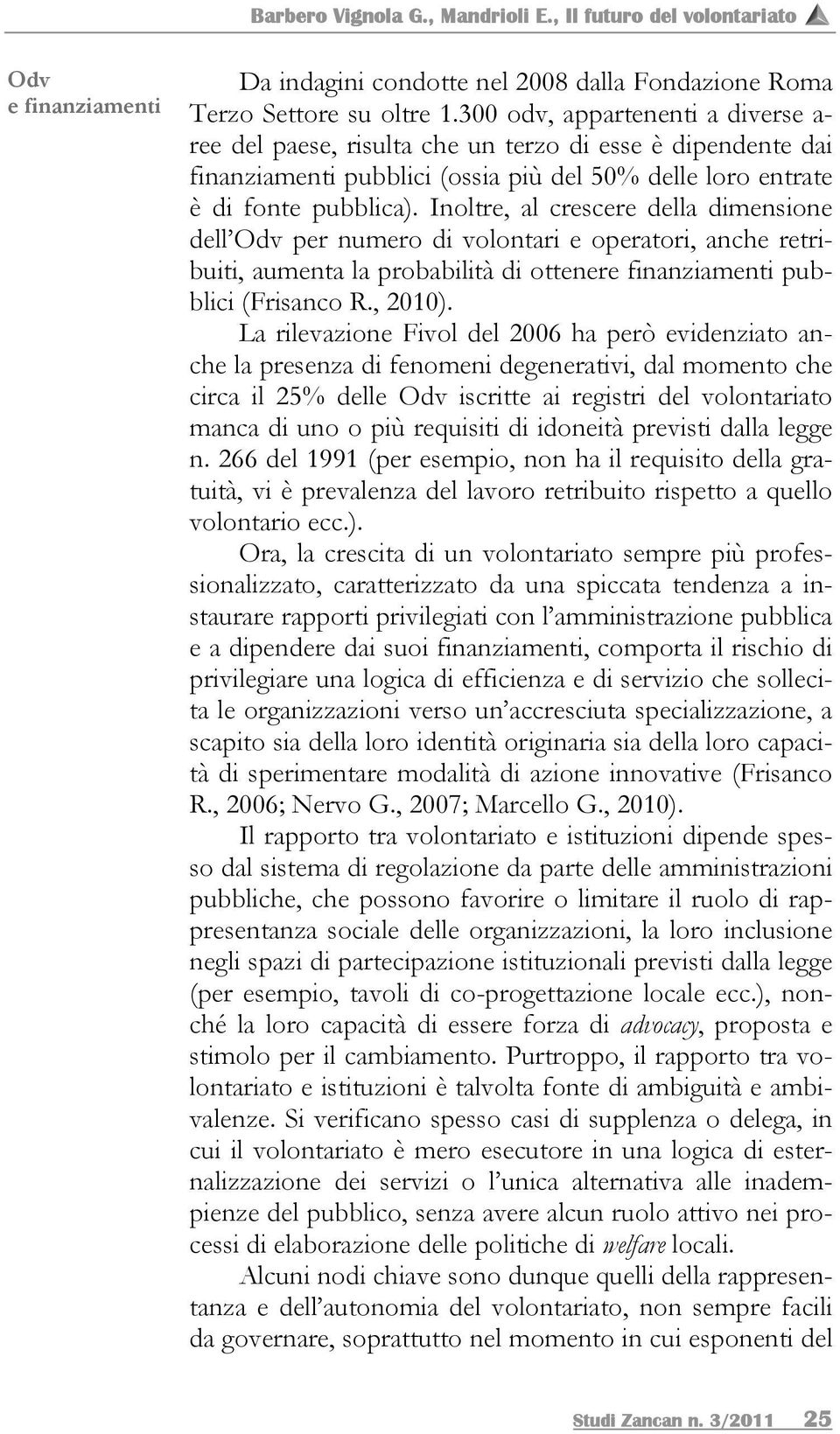 Inoltre, al crescere della dimensione dell Odv per numero di volontari e operatori, anche retribuiti, aumenta la probabilità di ottenere finanziamenti pubblici (Frisanco R., 2010).