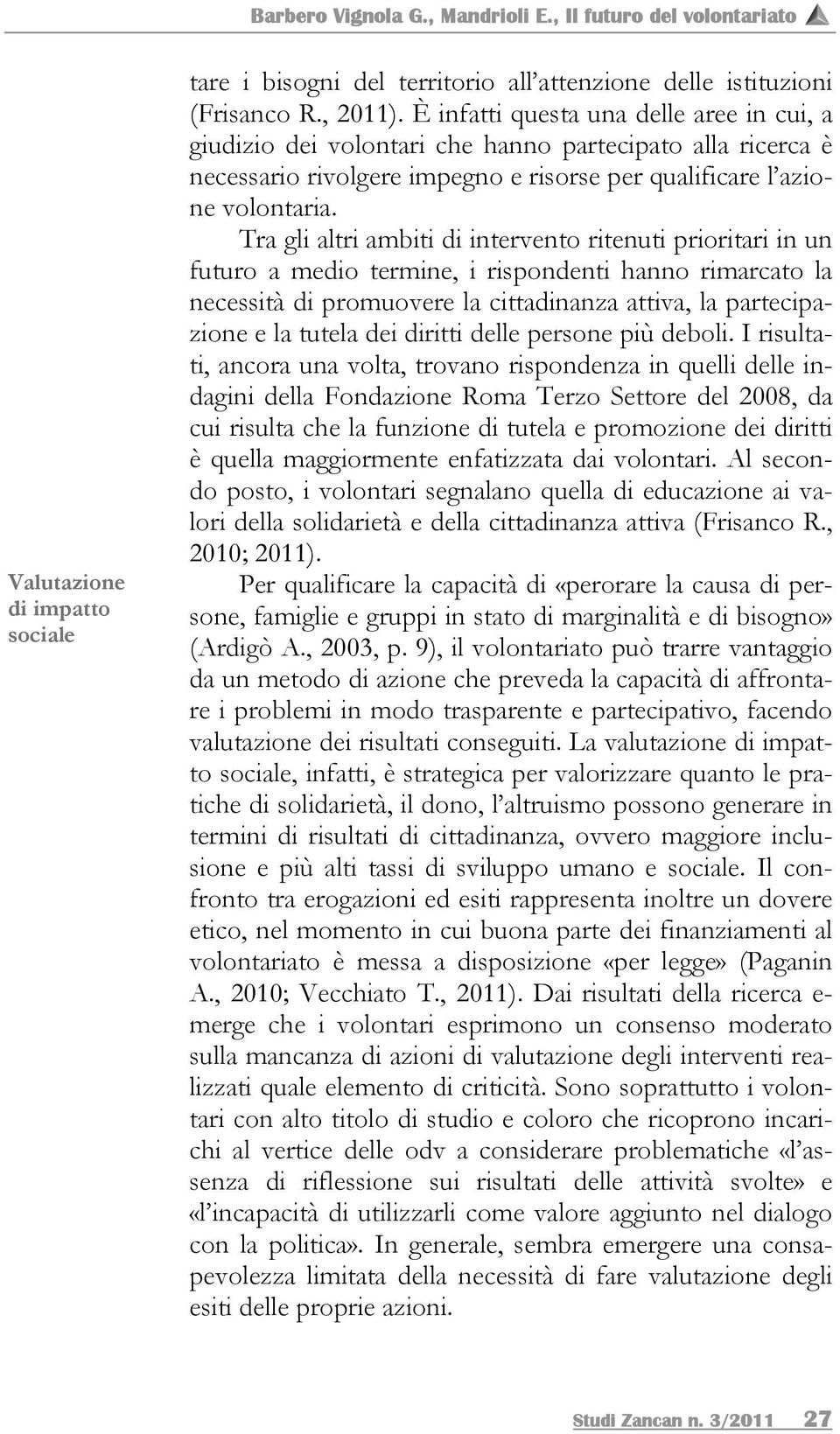 Tra gli altri ambiti di intervento ritenuti prioritari in un futuro a medio termine, i rispondenti hanno rimarcato la necessità di promuovere la cittadinanza attiva, la partecipazione e la tutela dei