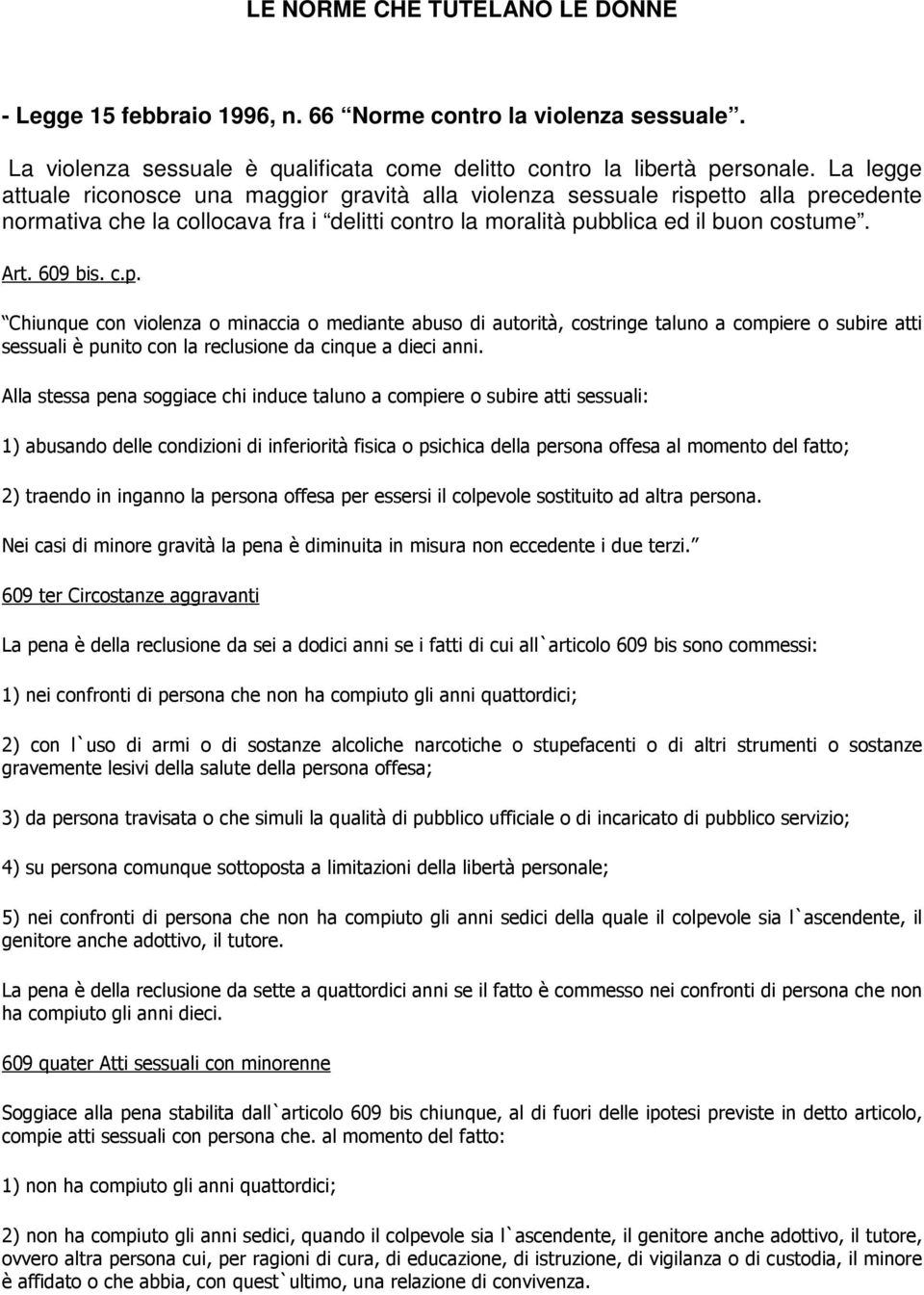 tto alla precedente normativa che la collocava fra i delitti contro la moralità pubblica ed il buon costume. Art. 609 bis. c.p. Chiunque con violenza o minaccia o mediante abuso di autorità, costringe taluno a compiere o subire atti sessuali è punito con la reclusione da cinque a dieci anni.