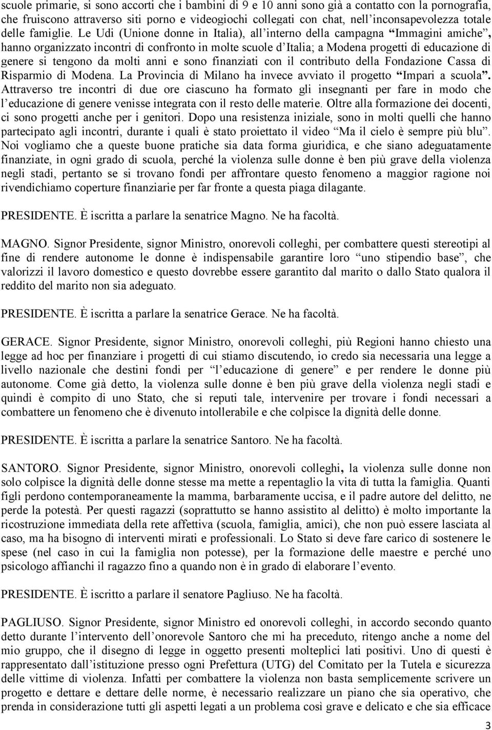 Le Udi (Unione donne in Italia), all interno della campagna Immagini amiche, hanno organizzato incontri di confronto in molte scuole d Italia; a Modena progetti di educazione di genere si tengono da