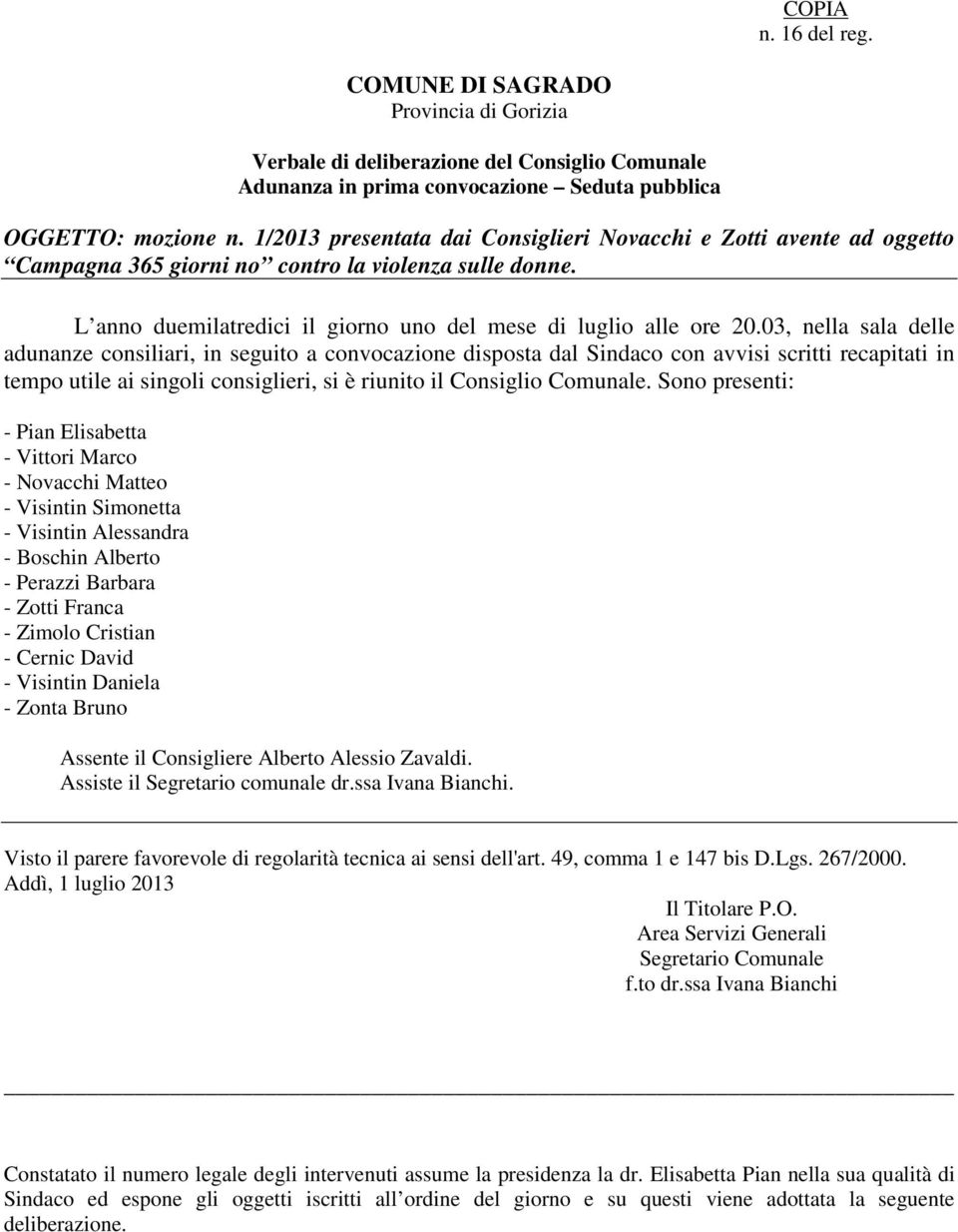 03, nella sala delle adunanze consiliari, in seguito a convocazione disposta dal Sindaco con avvisi scritti recapitati in tempo utile ai singoli consiglieri, si è riunito il Consiglio Comunale.