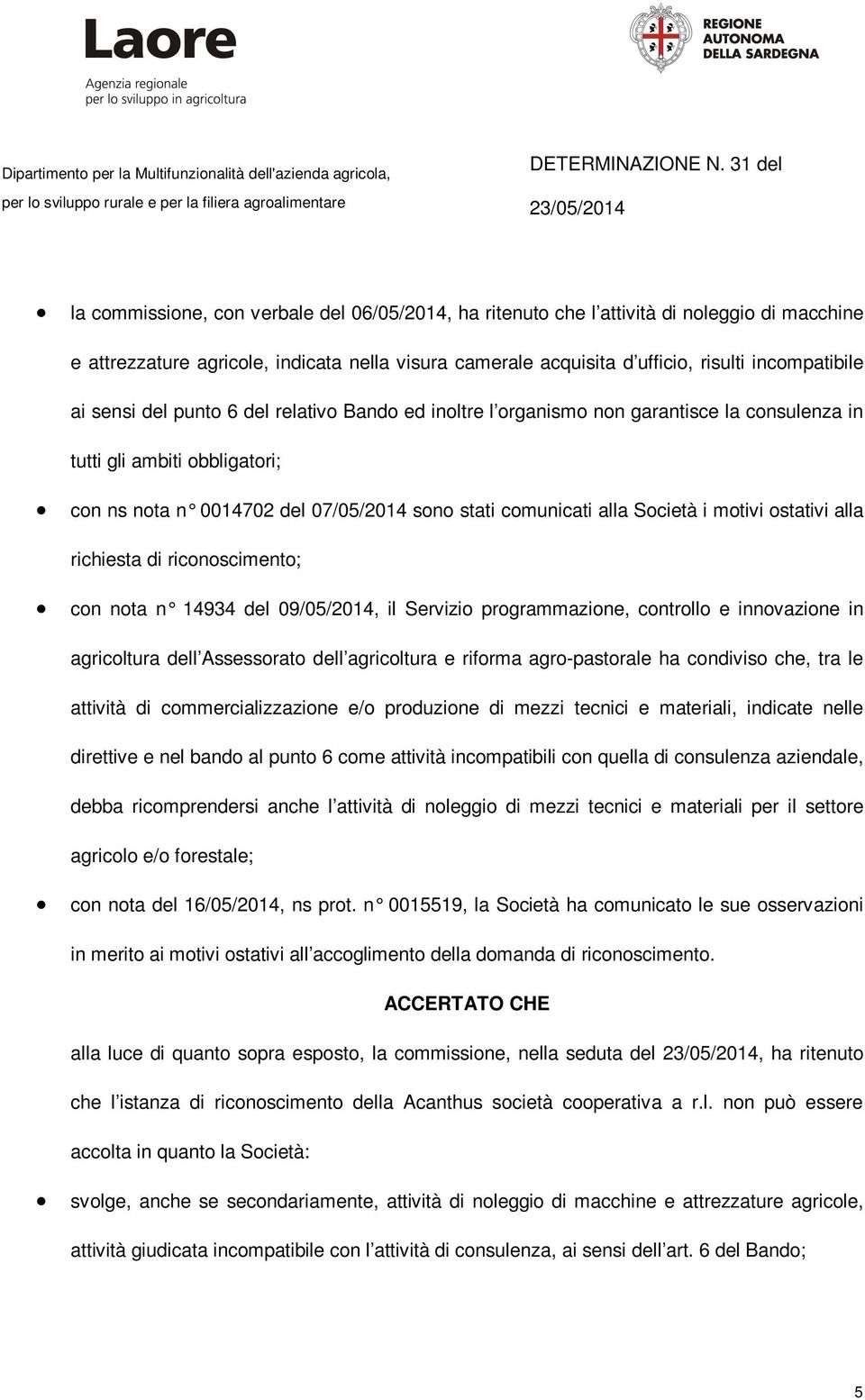 motivi ostativi alla richiesta di riconoscimento; con nota n 14934 del 09/05/2014, il Servizio programmazione, controllo e innovazione in agricoltura dell Assessorato dell agricoltura e riforma