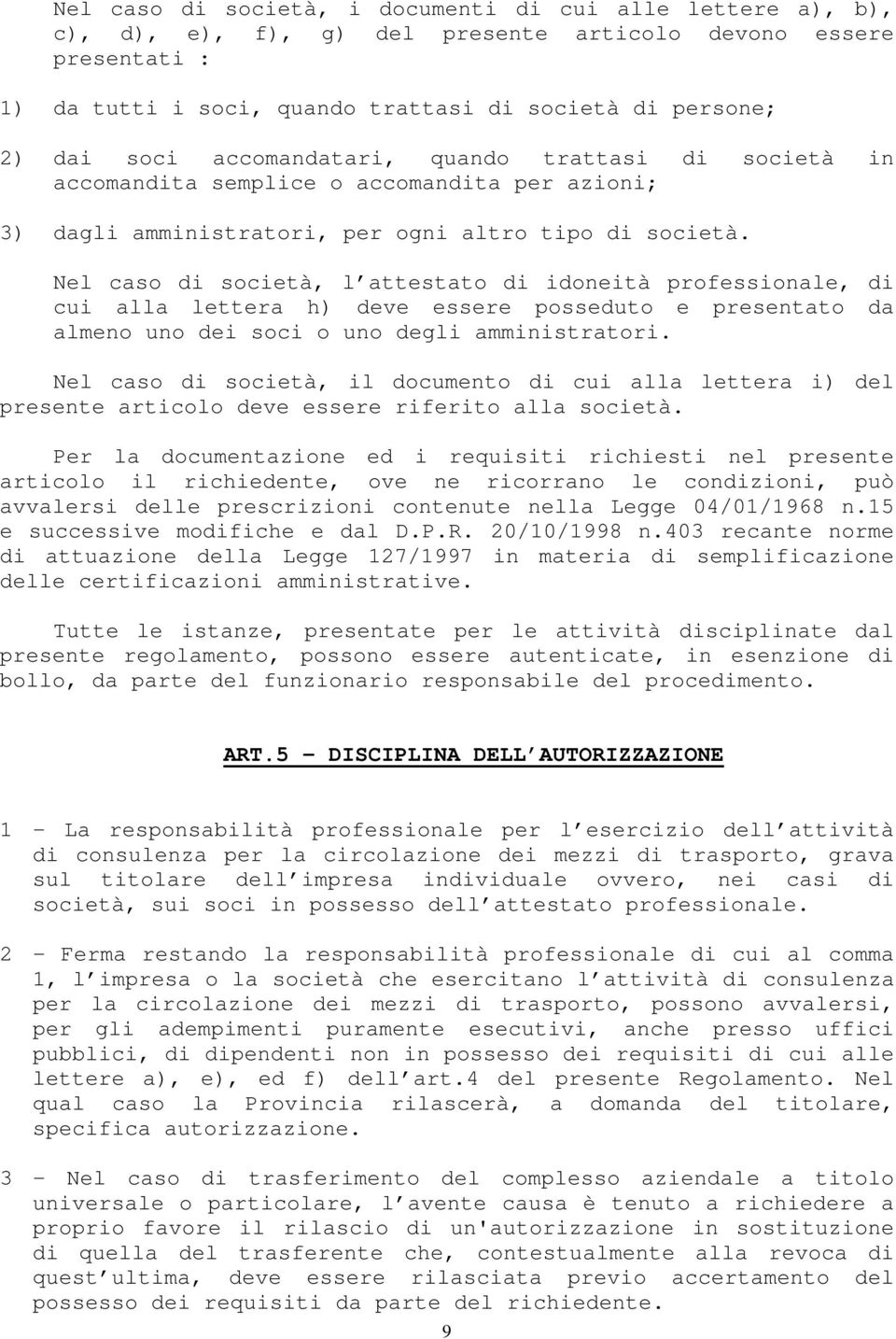 Nel caso di società, l attestato di idoneità professionale, di cui alla lettera h) deve essere posseduto e presentato da almeno uno dei soci o uno degli amministratori.