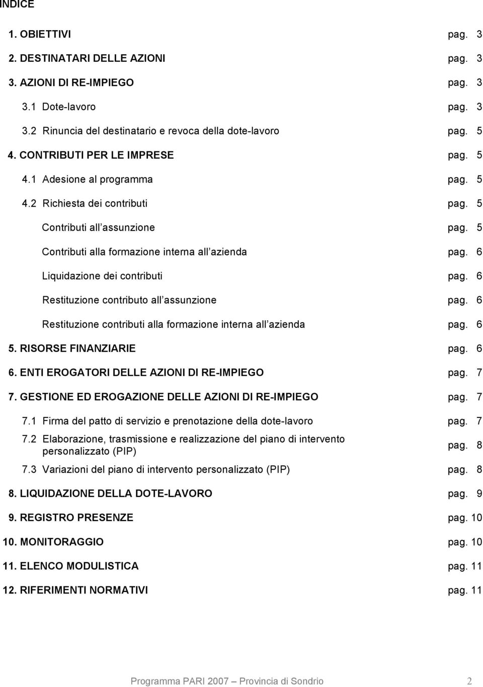 6 Liquidazione dei contributi pag. 6 Restituzione contributo all assunzione pag. 6 Restituzione contributi alla formazione interna all azienda pag. 6 5. RISORSE FINANZIARIE pag. 6 6.