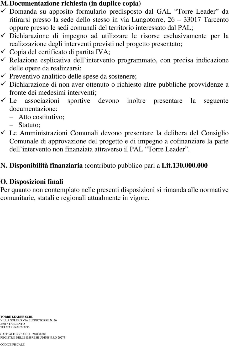 Copia del certificato di partita IVA; Relazione esplicativa dell intervento programmato, con precisa indicazione delle opere da realizzarsi; Preventivo analitico delle spese da sostenere;